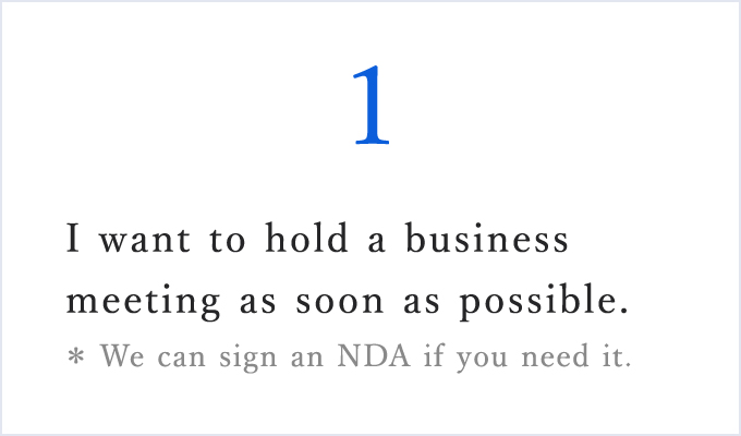 I want to hold a business meeting as soon as possible.*We can sign an NDA if you need it.
