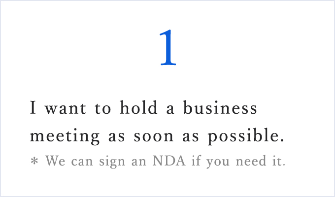 I want to hold a business meeting as soon as possible.*We can sign an NDA if you need it.
